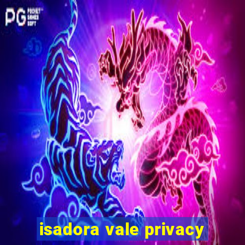 isadora vale privacy